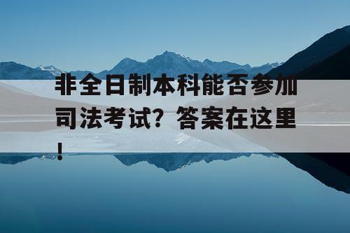 非全日制本科能否参加司法考试?答案在这里! 非全日制本科能否参加司法考试?答案在这里!