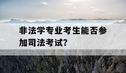 非法学专业考生能否参加司法考试？