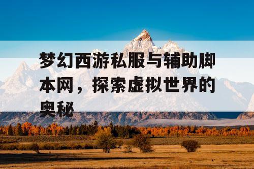 梦幻西游私服与辅助脚本网,探索虚拟世界的奥秘 梦幻西游私服与辅助脚本网,探索虚拟世界的奥秘