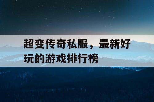 超变传奇私服，最新好玩的游戏排行榜
