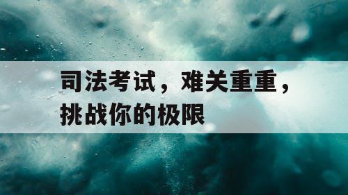 司法考试,难关重重,挑战你的极限 司法考试,难关重重,挑战你的极限