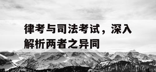 律考与司法考试,深入解析两者之异同 律考与司法考试,深入解析两者之异同