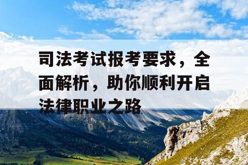 司法考试报考要求，全面解析，助你顺利开启法律职业之路