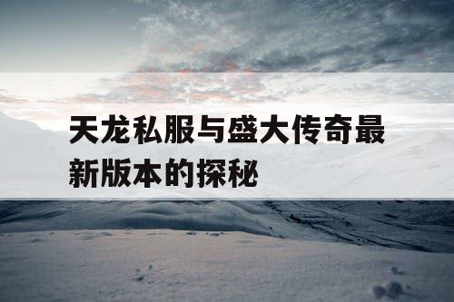 天龙私服与盛大传奇最新版本的探秘 天龙私服与盛大传奇最新版本的探秘