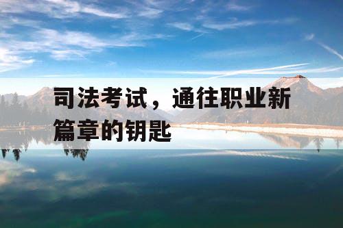 司法考试,通往职业新篇章的钥匙 司法考试,通往职业新篇章的钥匙