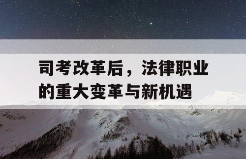 司考改革后，法律职业的重大变革与新机遇