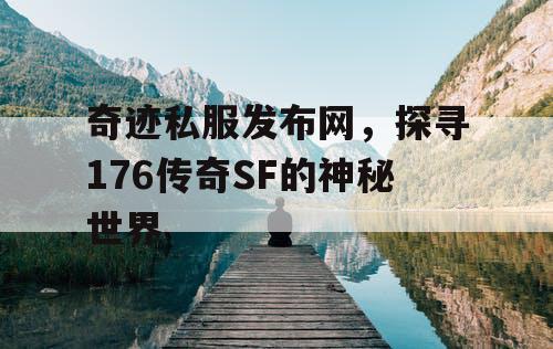 奇迹私服发布网,探寻176传奇SF的神秘世界 奇迹私服发布网,探寻176传奇SF的神秘世界