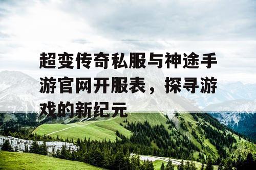 超变传奇私服与神途手游官网开服表，探寻游戏的新纪元
