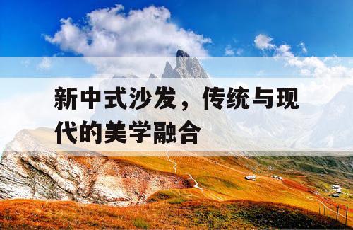 新中式沙发,传统与现代的美学融合 新中式沙发,传统与现代的美学融合