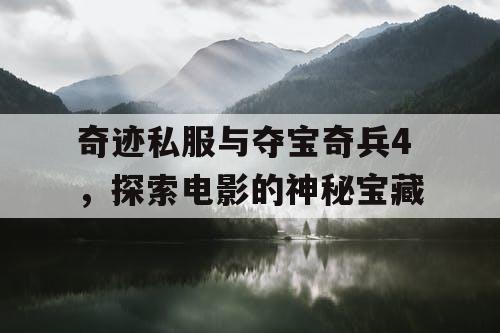 奇迹私服与夺宝奇兵4，探索电影的神秘宝藏