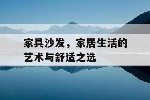 家具沙发，家居生活的艺术与舒适之选