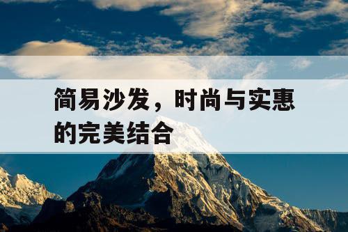 简易沙发,时尚与实惠的完美结合 简易沙发,时尚与实惠的完美结合