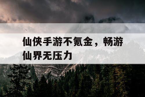 仙侠手游不氪金，畅游仙界无压力
