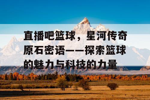 直播吧篮球,星河传奇原石密语——探索篮球的魅力与科技的力量 直播吧篮球,星河传奇原石密语——探索篮球的魅力与科技的力量