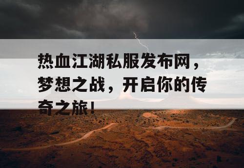 热血江湖私服发布网,梦想之战,开启你的传奇之旅! 热血江湖私服发布网,梦想之战,开启你的传奇之旅!