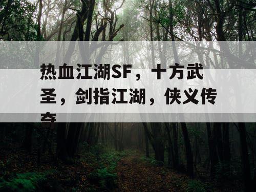 热血江湖SF，十方武圣，剑指江湖，侠义传奇