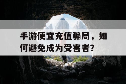 手游便宜充值骗局,如何避免成为受害者? 手游便宜充值骗局,如何避免成为受害者?