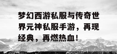 梦幻西游私服与传奇世界元神私服手游,再现经典,再燃热血! 梦幻西游私服与传奇世界元神私服手游,再现经典,再燃热血!