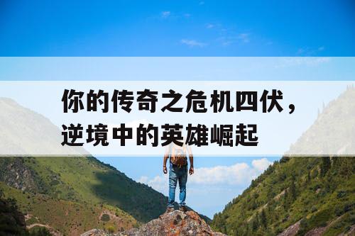 你的传奇之危机四伏，逆境中的英雄崛起