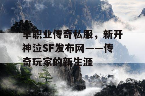 单职业传奇私服,新开神泣SF发布网——传奇玩家的新生涯 单职业传奇私服,新开神泣SF发布网——传奇玩家的新生涯
