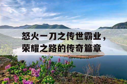 怒火一刀之传世霸业，荣耀之路的传奇篇章