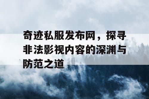 奇迹私服发布网,探寻非法影视内容的深渊与防范之道 奇迹私服发布网,探寻非法影视内容的深渊与防范之道