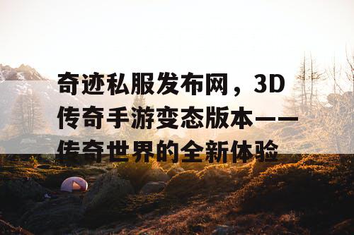 奇迹私服发布网，3D传奇手游变态版本——传奇世界的全新体验