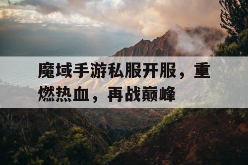 魔域手游私服开服,重燃热血,再战巅峰 魔域手游私服开服,重燃热血,再战巅峰