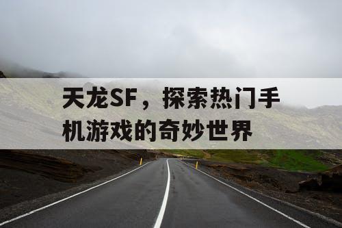 天龙SF,探索热门手机游戏的奇妙世界 天龙SF,探索热门手机游戏的奇妙世界