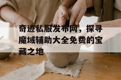 奇迹私服发布网,探寻魔域辅助大全免费的宝藏之地 奇迹私服发布网,探寻魔域辅助大全免费的宝藏之地