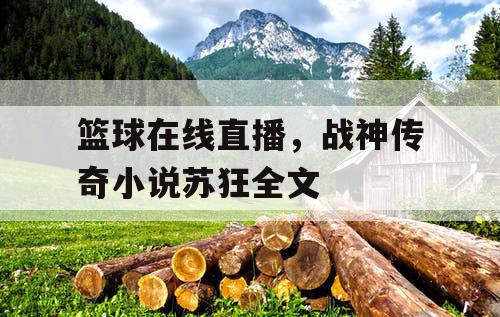 篮球在线直播，战神传奇小说苏狂全文