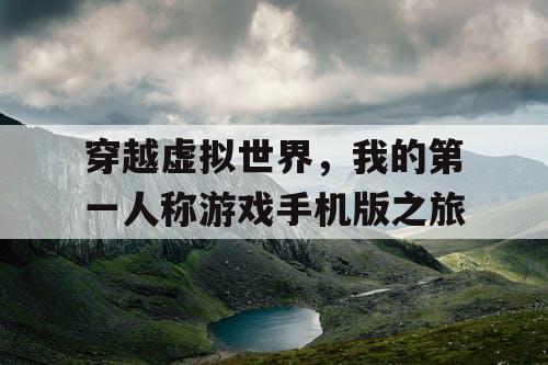 穿越虚拟世界，我的第一人称游戏手机版之旅