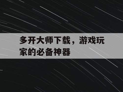 多开大师下载，游戏玩家的必备神器
