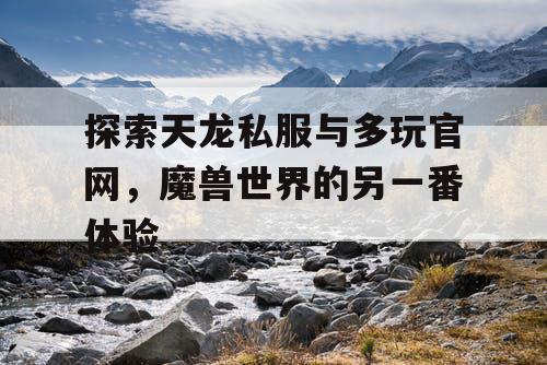 探索天龙私服与多玩官网,魔兽世界的另一番体验 探索天龙私服与多玩官网,魔兽世界的另一番体验