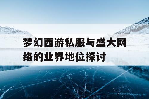 梦幻西游私服与盛大网络的业界地位探讨 梦幻西游私服与盛大网络的业界地位探讨
