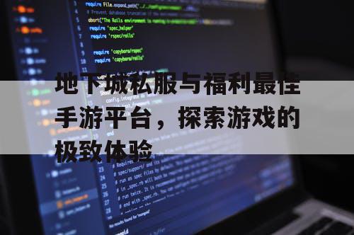 地下城私服与福利最佳手游平台，探索游戏的极致体验
