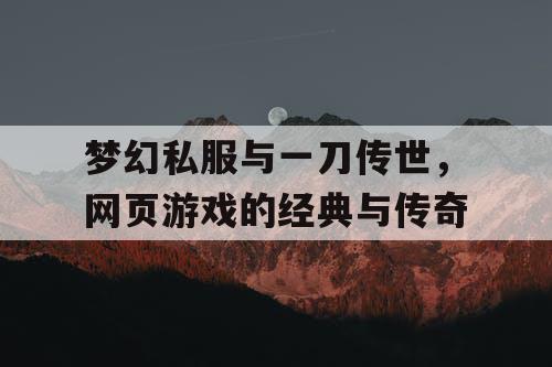 梦幻私服与一刀传世,网页游戏的经典与传奇 梦幻私服与一刀传世,网页游戏的经典与传奇