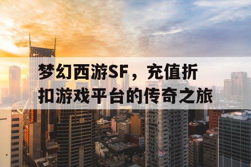 梦幻西游SF，充值折扣游戏平台的传奇之旅