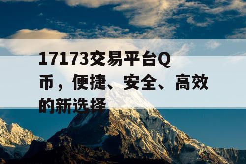 17173交易平台Q币，便捷、安全、高效的新选择