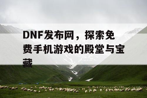 DNF发布网，探索免费手机游戏的殿堂与宝藏