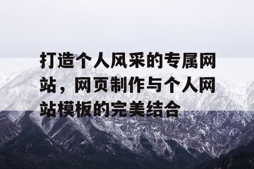打造个人风采的专属网站,网页制作与个人网站模板的完美结合 打造个人风采的专属网站,网页制作与个人网站模板的完美结合