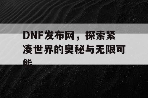 DNF发布网,探索紧凑世界的奥秘与无限可能 DNF发布网,探索紧凑世界的奥秘与无限可能