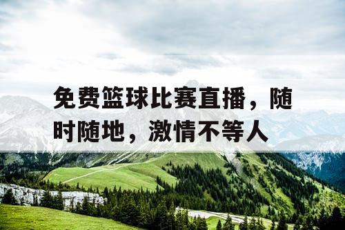免费篮球比赛直播,随时随地,激情不等人 免费篮球比赛直播,随时随地,激情不等人