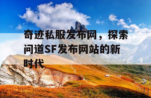 奇迹私服发布网,探索问道SF发布网站的新时代 奇迹私服发布网,探索问道SF发布网站的新时代