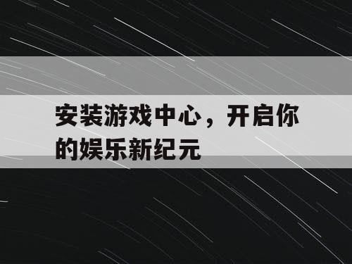 安装游戏中心，开启你的娱乐新纪元