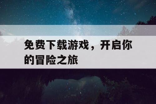 免费下载游戏,开启你的冒险之旅 免费下载游戏,开启你的冒险之旅