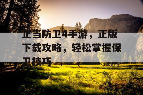 正当防卫4手游，正版下载攻略，轻松掌握保卫技巧