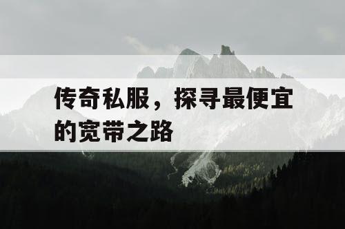 传奇私服,探寻最便宜的宽带之路 传奇私服,探寻最便宜的宽带之路