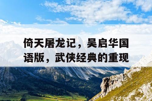 倚天屠龙记，吴启华国语版，武侠经典的重现