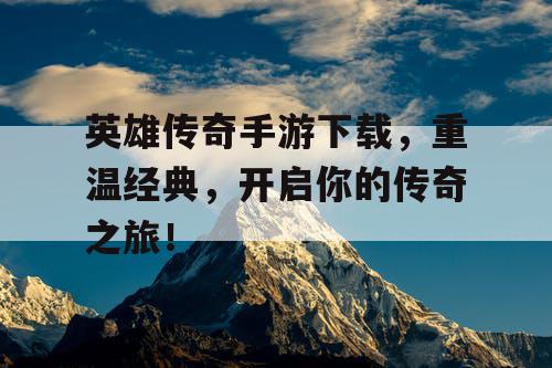英雄传奇手游下载,重温经典,开启你的传奇之旅! 英雄传奇手游下载,重温经典,开启你的传奇之旅!